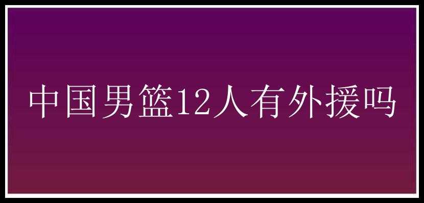 中国男篮12人有外援吗