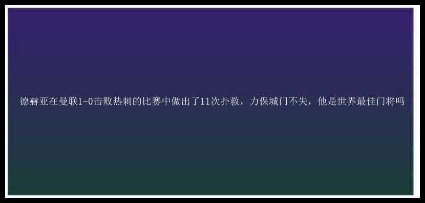 德赫亚在曼联1-0击败热刺的比赛中做出了11次扑救，力保城门不失，他是世界最佳门将吗