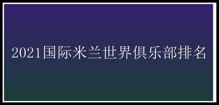 2021国际米兰世界俱乐部排名