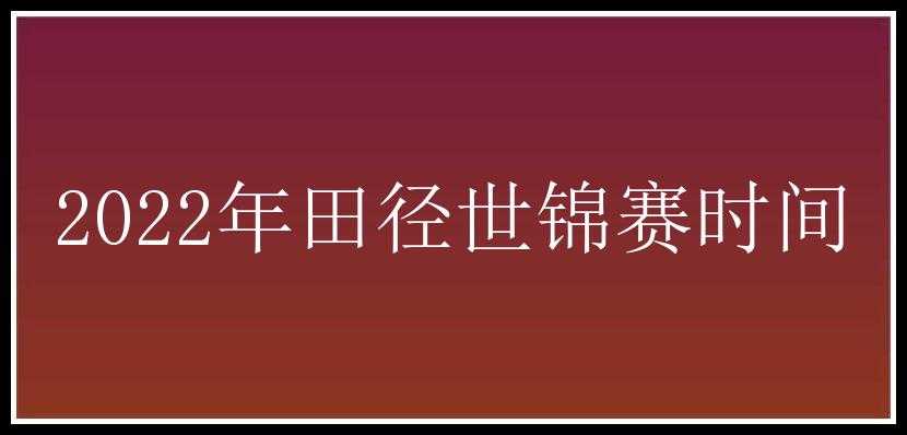 2022年田径世锦赛时间