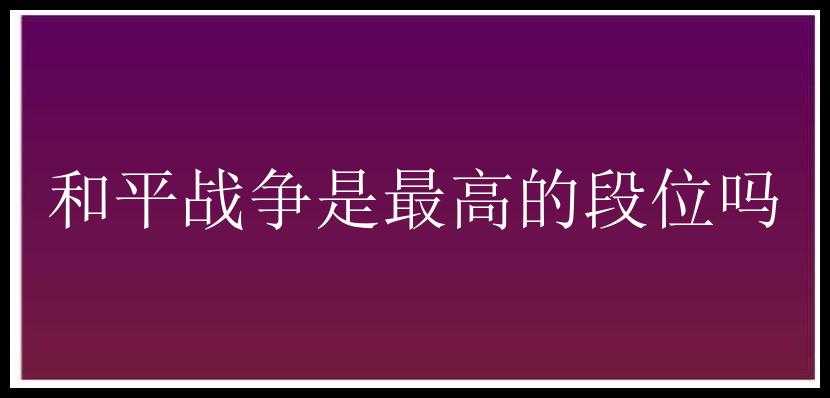 和平战争是最高的段位吗