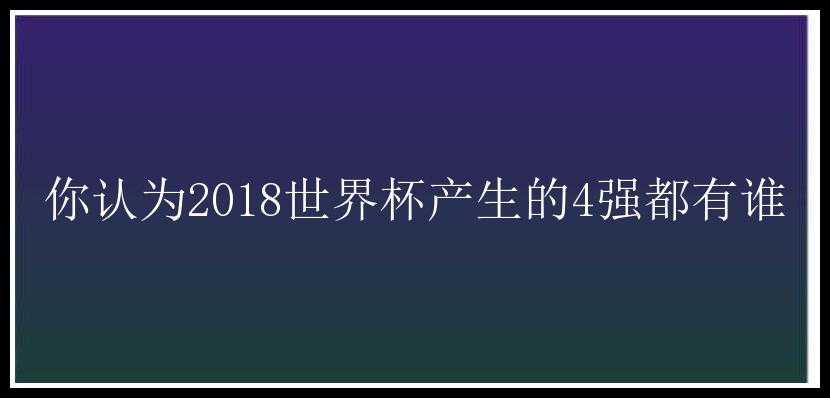 你认为2018世界杯产生的4强都有谁