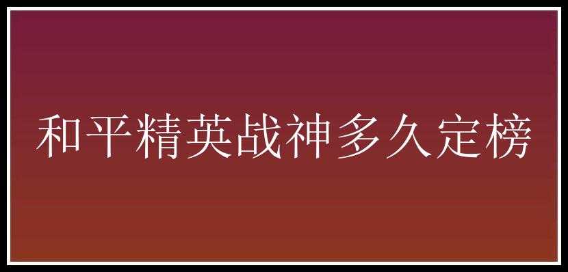 和平精英战神多久定榜