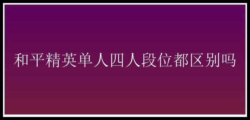 和平精英单人四人段位都区别吗