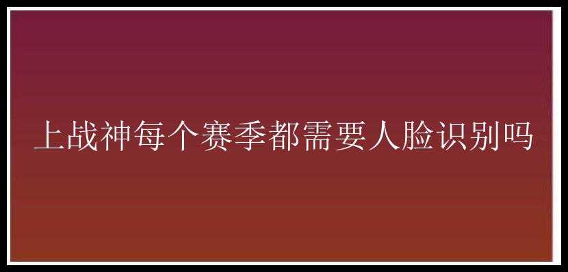 上战神每个赛季都需要人脸识别吗