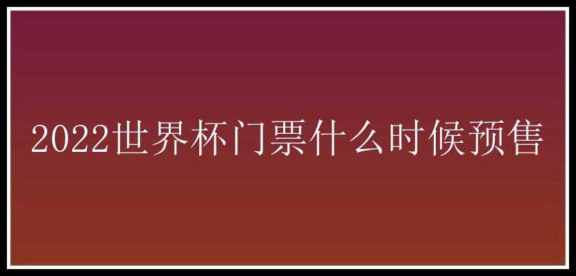 2022世界杯门票什么时候预售