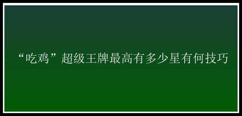 “吃鸡”超级王牌最高有多少星有何技巧