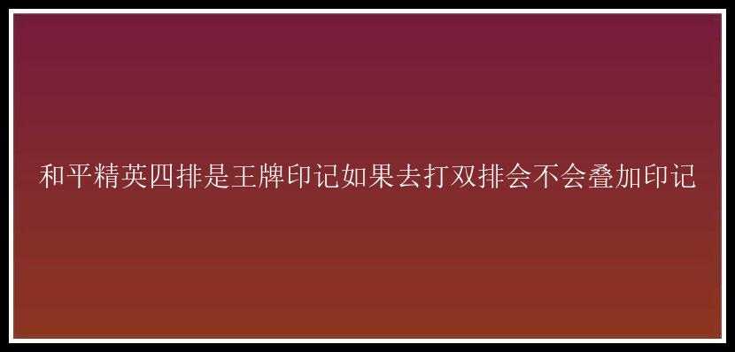 和平精英四排是王牌印记如果去打双排会不会叠加印记