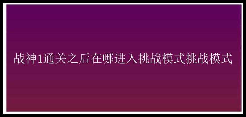 战神1通关之后在哪进入挑战模式挑战模式