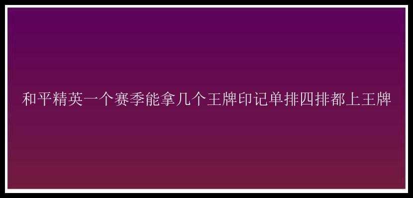 和平精英一个赛季能拿几个王牌印记单排四排都上王牌