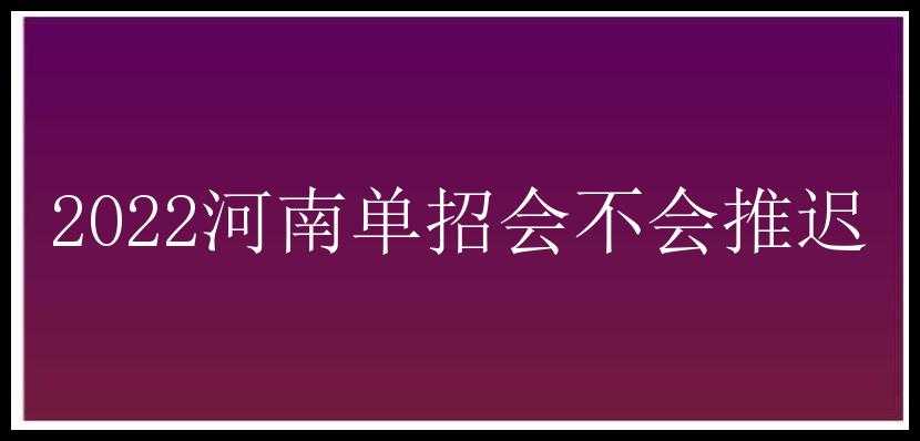 2022河南单招会不会推迟