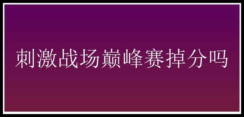 刺激战场巅峰赛掉分吗