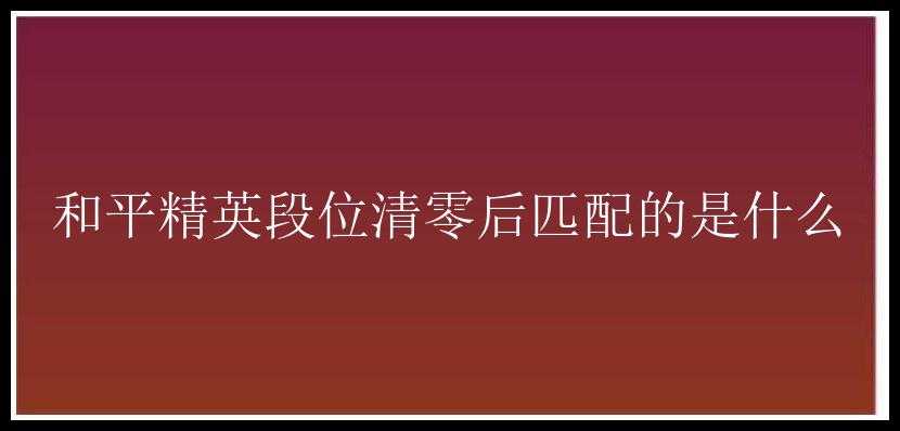 和平精英段位清零后匹配的是什么