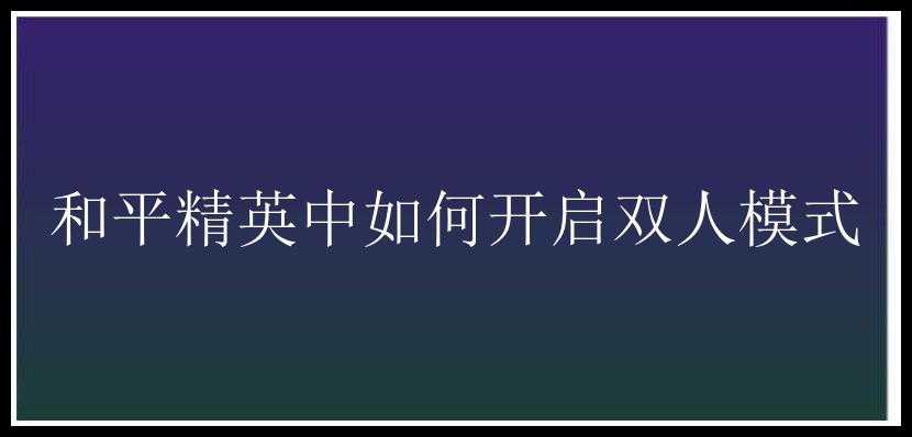 和平精英中如何开启双人模式