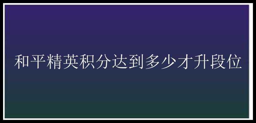 和平精英积分达到多少才升段位