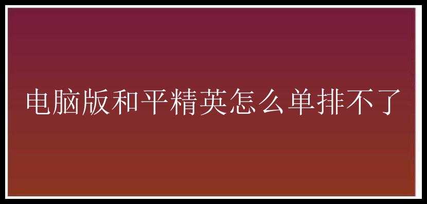 电脑版和平精英怎么单排不了