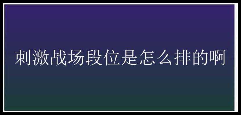 刺激战场段位是怎么排的啊