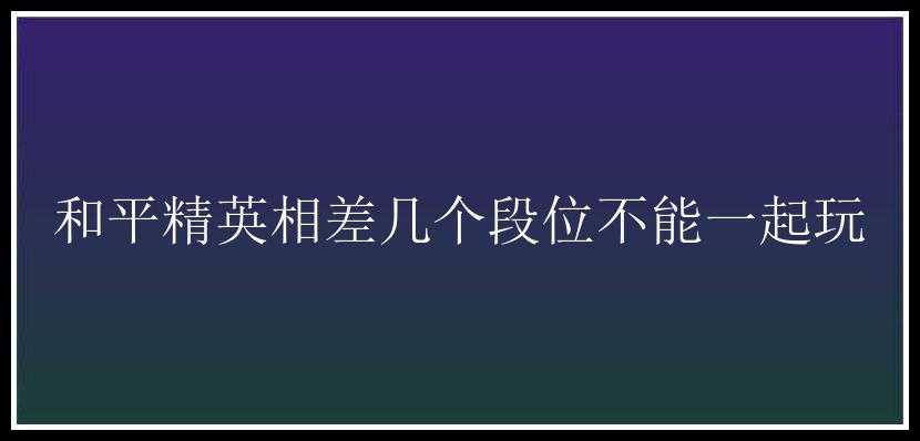 和平精英相差几个段位不能一起玩