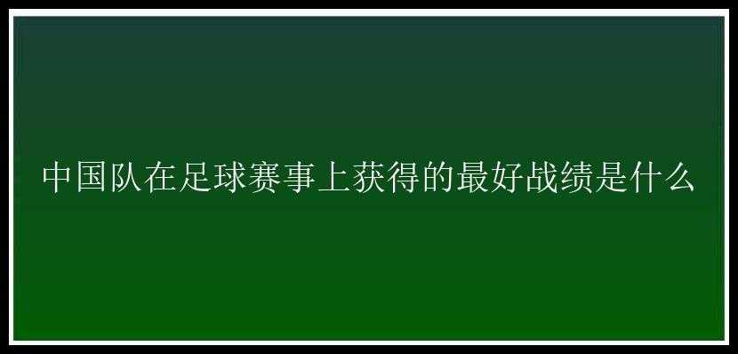 中国队在足球赛事上获得的最好战绩是什么