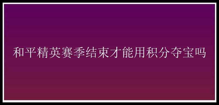 和平精英赛季结束才能用积分夺宝吗