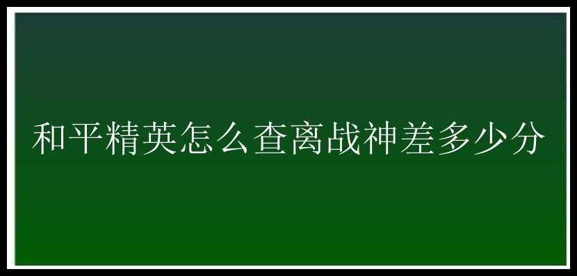 和平精英怎么查离战神差多少分