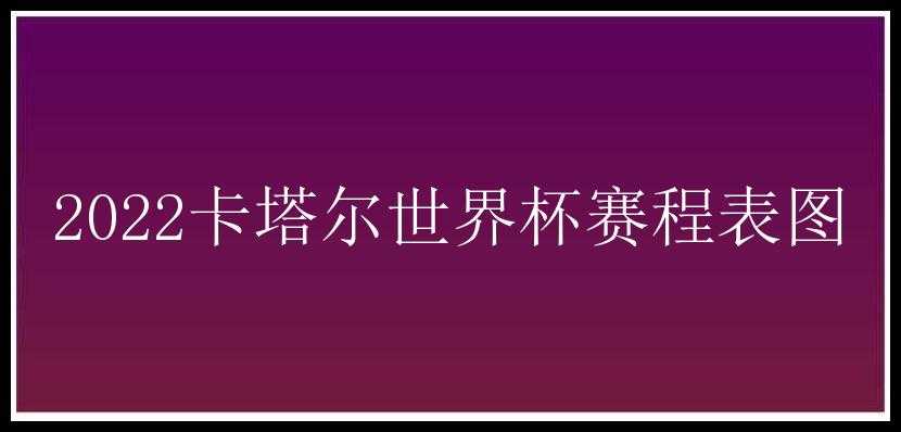 2022卡塔尔世界杯赛程表图