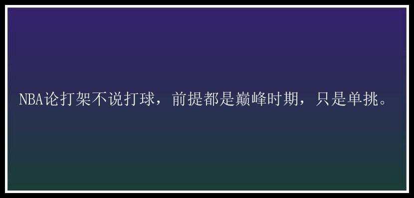 NBA论打架不说打球，前提都是巅峰时期，只是单挑。