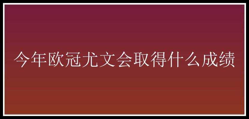 今年欧冠尤文会取得什么成绩