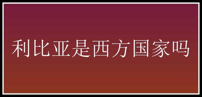 利比亚是西方国家吗