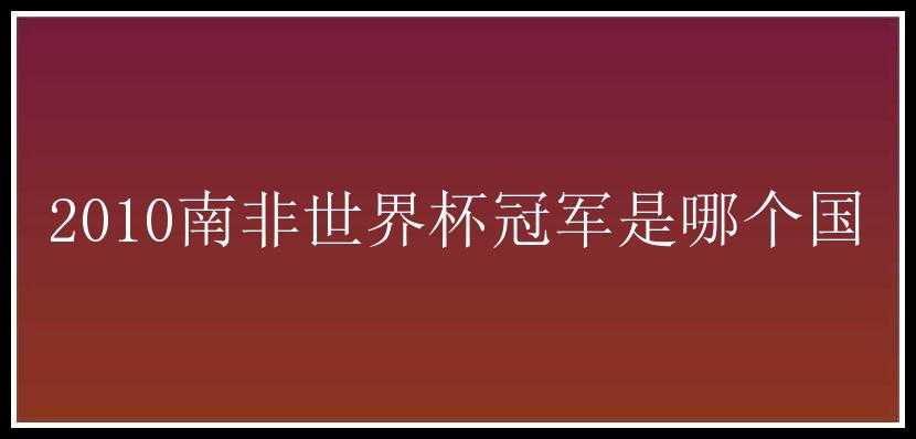 2010南非世界杯冠军是哪个国