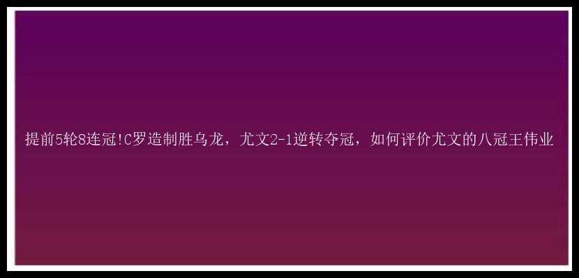 提前5轮8连冠!C罗造制胜乌龙，尤文2-1逆转夺冠，如何评价尤文的八冠王伟业