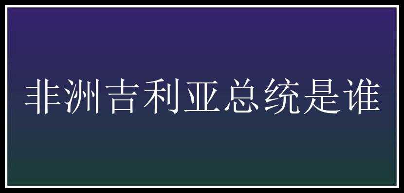 非洲吉利亚总统是谁