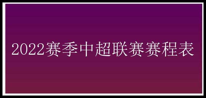 2022赛季中超联赛赛程表