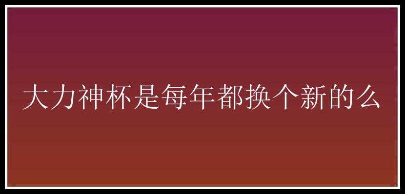 大力神杯是每年都换个新的么