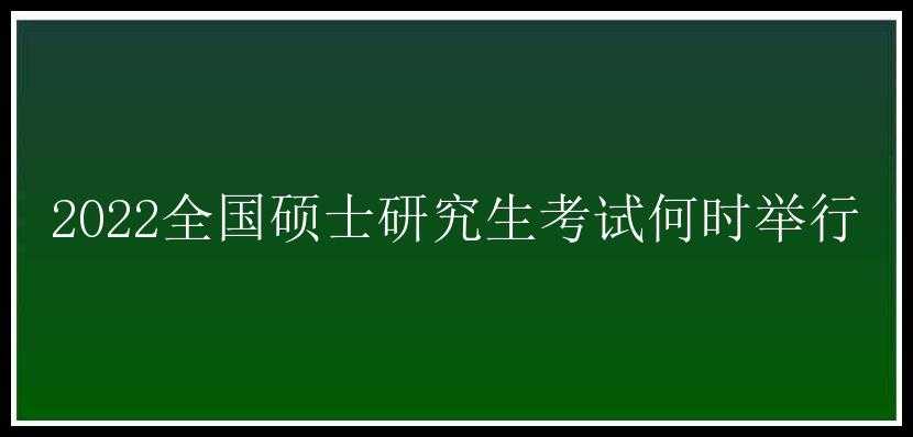 2022全国硕士研究生考试何时举行