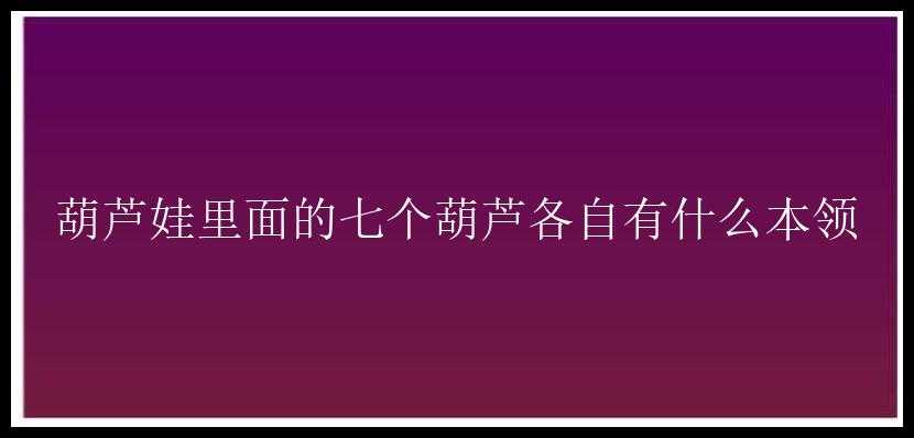 葫芦娃里面的七个葫芦各自有什么本领