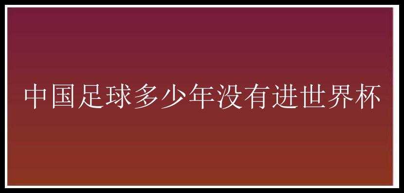 中国足球多少年没有进世界杯