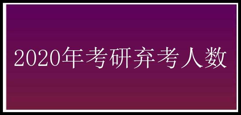 2020年考研弃考人数