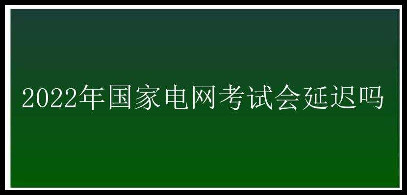 2022年国家电网考试会延迟吗