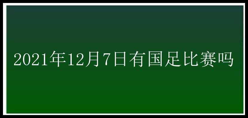 2021年12月7日有国足比赛吗