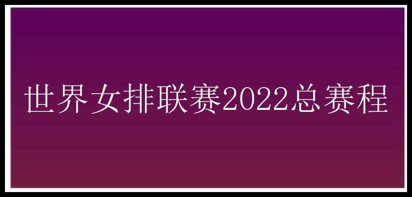 世界女排联赛2022总赛程