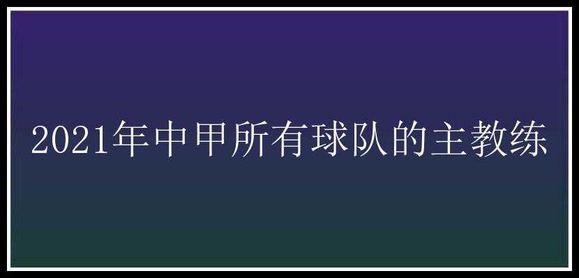 2021年中甲所有球队的主教练