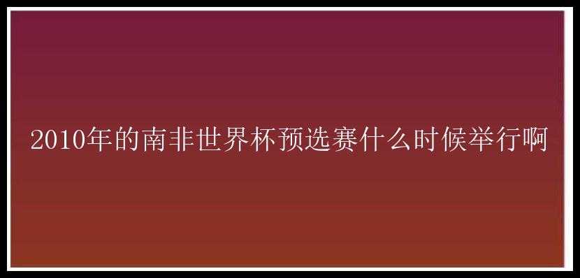 2010年的南非世界杯预选赛什么时候举行啊