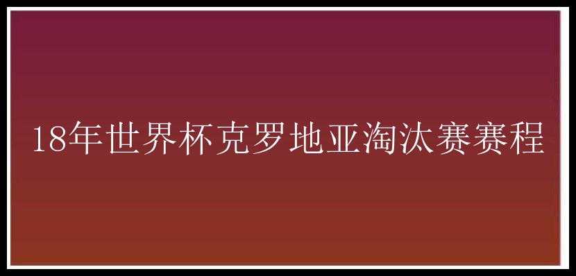 18年世界杯克罗地亚淘汰赛赛程