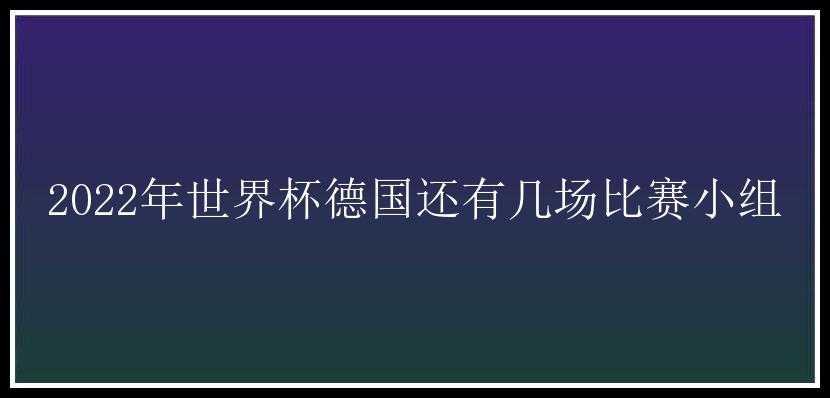 2022年世界杯德国还有几场比赛小组