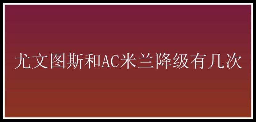 尤文图斯和AC米兰降级有几次