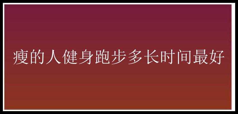 瘦的人健身跑步多长时间最好