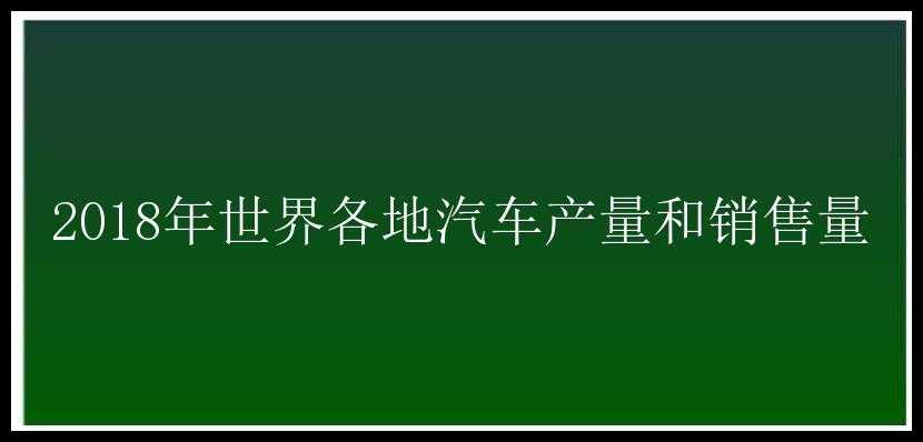 2018年世界各地汽车产量和销售量