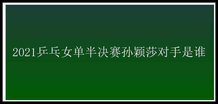 2021乒乓女单半决赛孙颖莎对手是谁