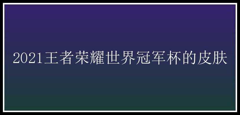 2021王者荣耀世界冠军杯的皮肤